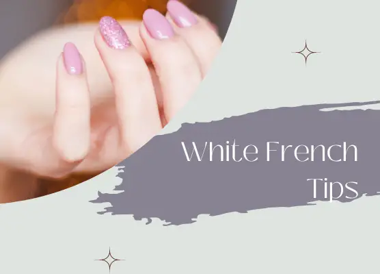 White French Tips: How to Achieve the Perfect Manicure?