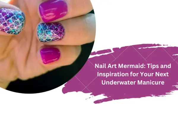 Nail Art Mermaid: Tips and Inspiration for Your Next Underwater Manicure