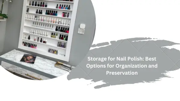 Storage for Nail Polish: Best Options for Organization and Preservation