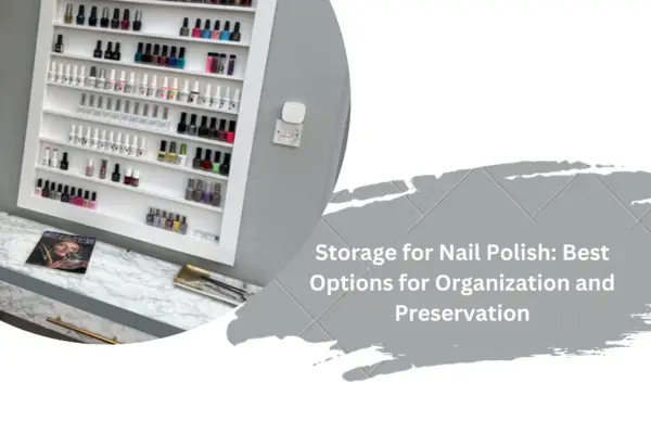 Storage for Nail Polish: Best Options for Organization and Preservation