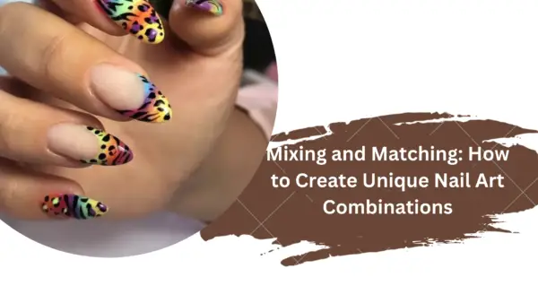 Mixing and Matching: How to Create Unique Nail Art Combinations