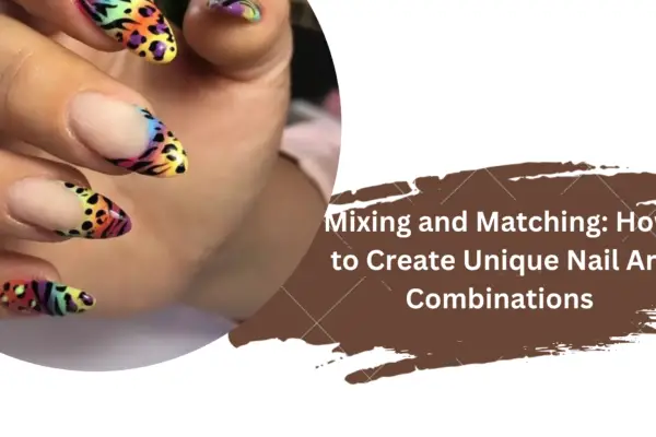 Mixing and Matching: How to Create Unique Nail Art Combinations