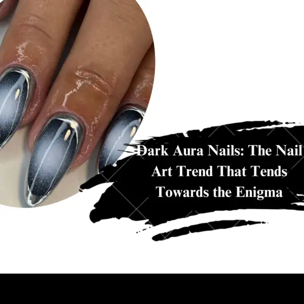 Dark Aura Nails: The Nail Art Trend That Tends Towards the Enigma